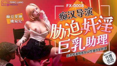 FX-0008・痴汉导演胁迫奸淫巨乳助理・姚宛儿
